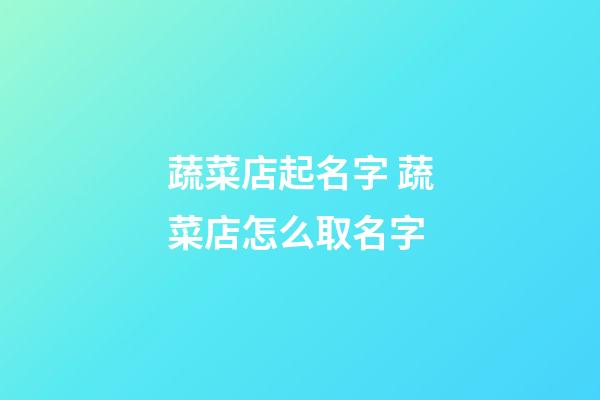 蔬菜店起名字 蔬菜店怎么取名字-第1張-店鋪起名-玄機派